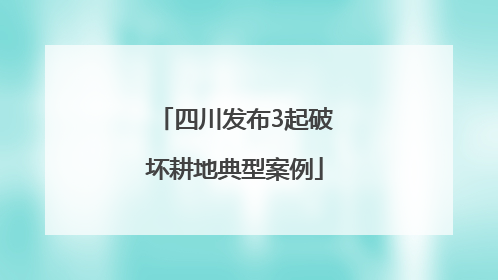 四川发布3起破坏耕地典型案例