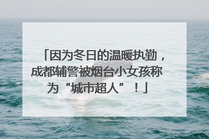 因为冬日的温暖执勤，成都辅警被烟台小女孩称为“城市超人”！
