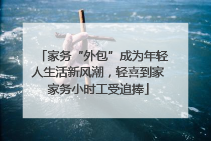 家务“外包”成为年轻人生活新风潮，轻喜到家家务小时工受追捧