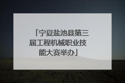 宁夏盐池县第三届工程机械职业技能大赛举办