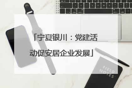 宁夏银川：党建活动促安居企业发展