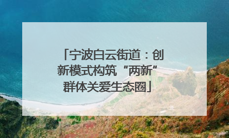 宁波白云街道：创新模式构筑“两新”群体关爱生态圈