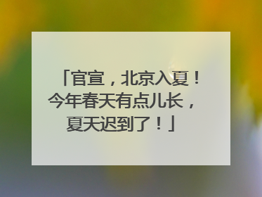 官宣，北京入夏！今年春天有点儿长，夏天迟到了！