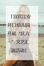 宜宾江安井口幼儿园开展“庆六一”文艺汇演活动