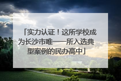 实力认证！这所学校成为长沙市唯一一所入选典型案例的民办高中