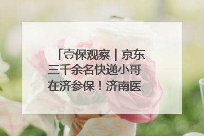 壹保观察｜京东三千余名快递小哥在济参保！济南医保局喊你来参保