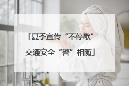 夏季宣传“不停歇” 交通安全“警”相随