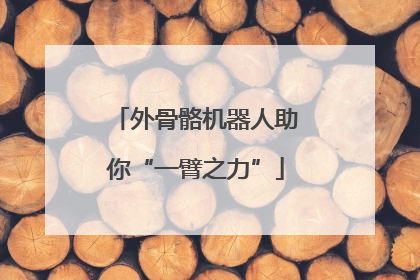 外骨骼机器人助你“一臂之力”