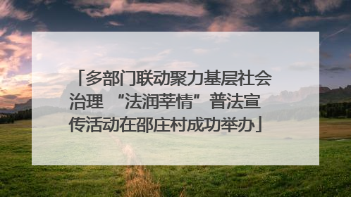 多部门联动聚力基层社会治理 “法润莘情”普法宣传活动在邵庄村成功举办