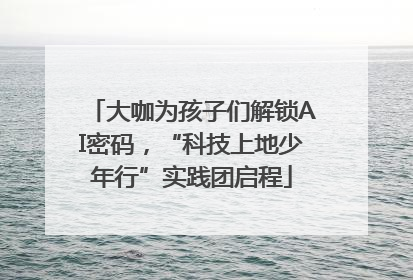 大咖为孩子们解锁AI密码，“科技上地少年行”实践团启程