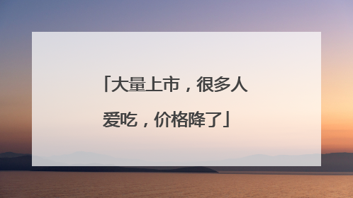 大量上市，很多人爱吃，价格降了