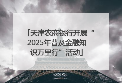 天津农商银行开展“2025年普及金融知识万里行”活动