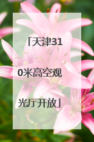 天津310米高空观光厅开放