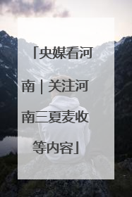 央媒看河南｜关注河南三夏麦收等内容