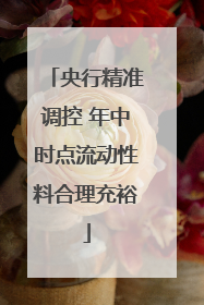 央行精准调控 年中时点流动性料合理充裕