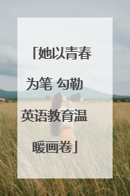 她以青春为笔 勾勒英语教育温暖画卷