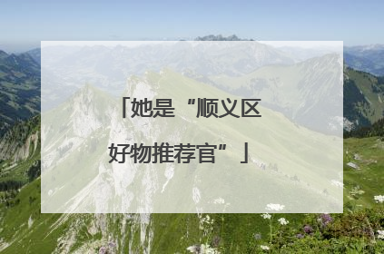 她是“顺义区好物推荐官”