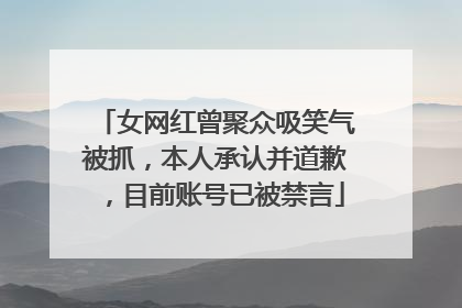 女网红曾聚众吸笑气被抓，本人承认并道歉，目前账号已被禁言