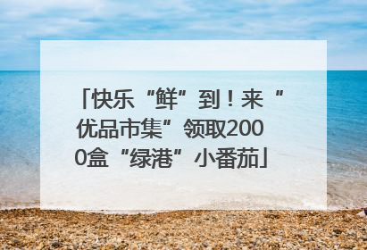 快乐“鲜”到！来“优品市集”领取2000盒“绿港”小番茄