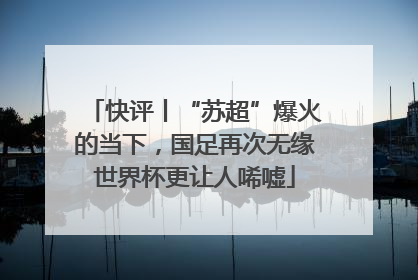 快评丨“苏超”爆火的当下，国足再次无缘世界杯更让人唏嘘