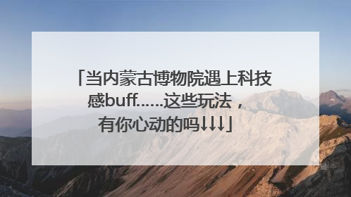 当内蒙古博物院遇上科技感buff……这些玩法，有你心动的吗↓↓↓