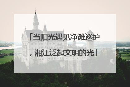 当阳光遇见净滩巡护，湘江泛起文明的光