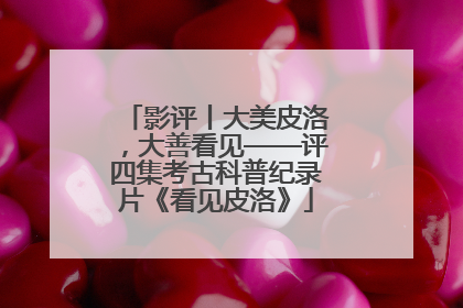 影评丨大美皮洛，大善看见——评四集考古科普纪录片《看见皮洛》