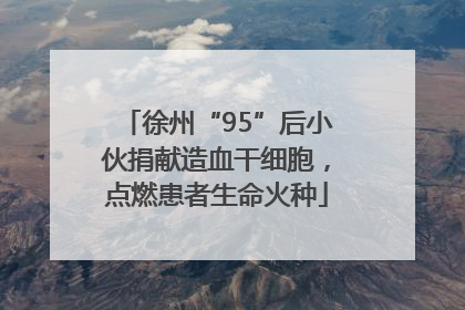 徐州“95”后小伙捐献造血干细胞，点燃患者生命火种