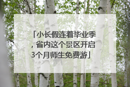 小长假连着毕业季，省内这个景区开启3个月师生免费游