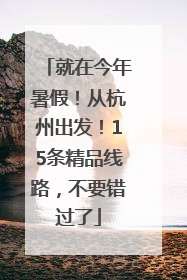 就在今年暑假！从杭州出发！15条精品线路，不要错过了