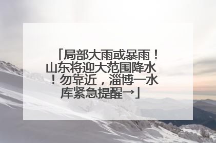 局部大雨或暴雨！山东将迎大范围降水！勿靠近，淄博一水库紧急提醒→