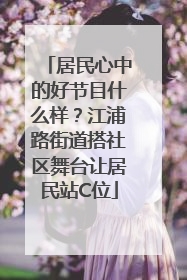 居民心中的好节目什么样？江浦路街道搭社区舞台让居民站C位