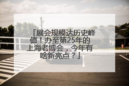 展会规模达历史峰值！办至第25年的上海老博会，今年有啥新亮点？