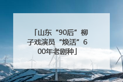 山东“90后”柳子戏演员“焕活”600年老剧种