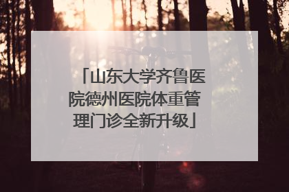 山东大学齐鲁医院德州医院体重管理门诊全新升级