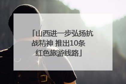山西进一步弘扬抗战精神 推出10条红色旅游线路