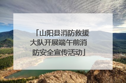 山阳县消防救援大队开展端午前消防安全宣传活动