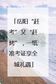 岳阳“赶考”又“赶烤”，一纸准考证享全城礼遇