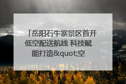 岳阳石牛寨景区首开低空配送航线 科技赋能打造"空中便利店"