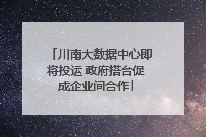 川南大数据中心即将投运 政府搭台促成企业间合作