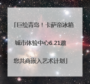 巨绘青岛！卡萨帝冰箱城市体验中心6.21邀您共商嵌入艺术计划