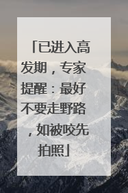 已进入高发期，专家提醒：最好不要走野路，如被咬先拍照