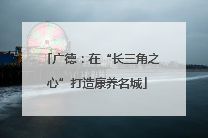 广德：在“长三角之心”打造康养名城
