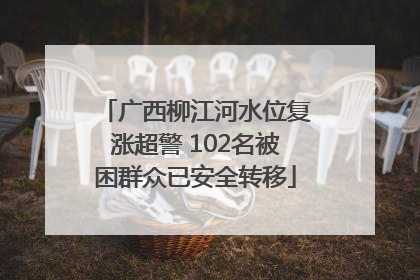 广西柳江河水位复涨超警 102名被困群众已安全转移