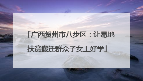 广西贺州市八步区：让易地扶贫搬迁群众子女上好学