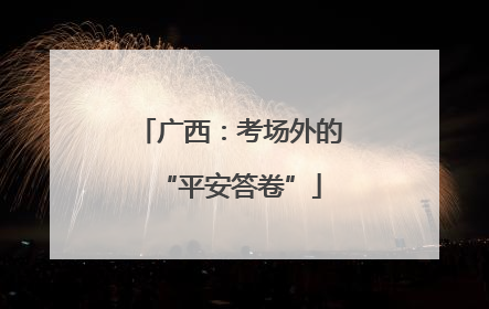 广西：考场外的“平安答卷”