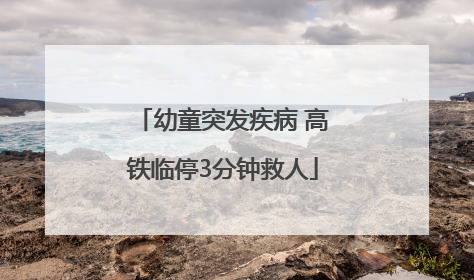 幼童突发疾病 高铁临停3分钟救人