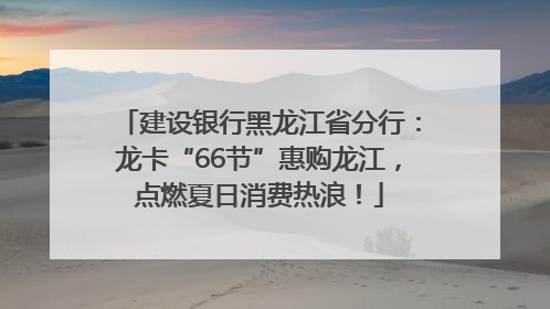 建设银行黑龙江省分行：龙卡“66节”惠购龙江，点燃夏日消费热浪！