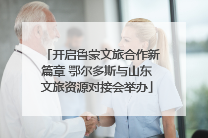开启鲁蒙文旅合作新篇章 鄂尔多斯与山东文旅资源对接会举办
