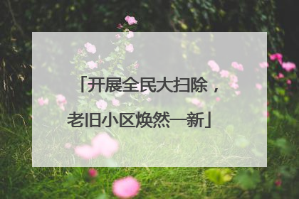 开展全民大扫除，老旧小区焕然一新